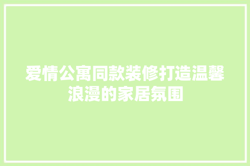 爱情公寓同款装修打造温馨浪漫的家居氛围