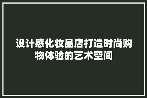 设计感化妆品店打造时尚购物体验的艺术空间