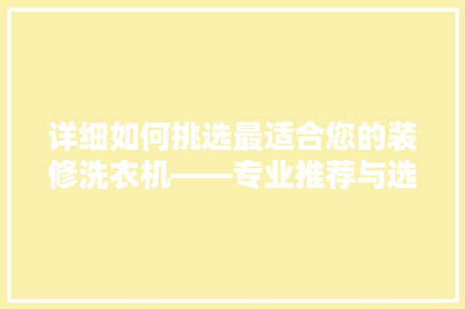 详细如何挑选最适合您的装修洗衣机——专业推荐与选购指南