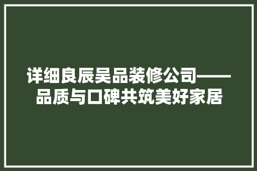 详细良辰吴品装修公司——品质与口碑共筑美好家居