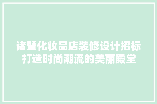 诸暨化妆品店装修设计招标打造时尚潮流的美丽殿堂