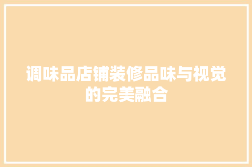 调味品店铺装修品味与视觉的完美融合