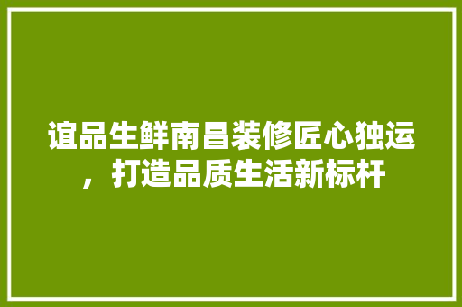 谊品生鲜南昌装修匠心独运，打造品质生活新标杆