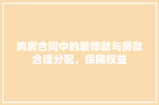 购房合同中的装修款与房款合理分配，保障权益