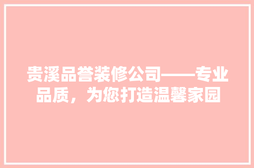 贵溪品誉装修公司——专业品质，为您打造温馨家园