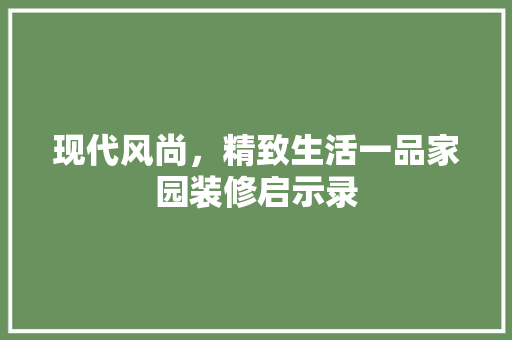 现代风尚，精致生活一品家园装修启示录