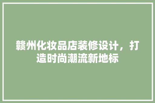 赣州化妆品店装修设计，打造时尚潮流新地标