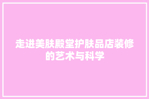走进美肤殿堂护肤品店装修的艺术与科学