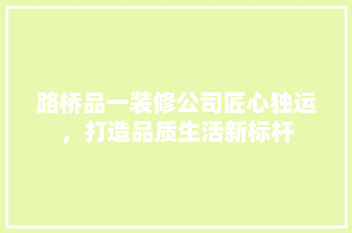 路桥品一装修公司匠心独运，打造品质生活新标杆