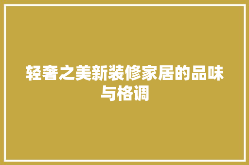 轻奢之美新装修家居的品味与格调