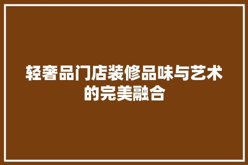 轻奢品门店装修品味与艺术的完美融合