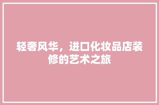 轻奢风华，进口化妆品店装修的艺术之旅