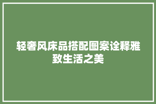 轻奢风床品搭配图案诠释雅致生活之美