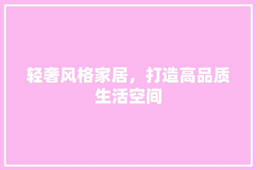 轻奢风格家居，打造高品质生活空间