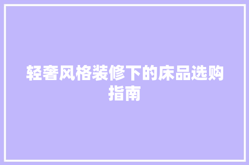轻奢风格装修下的床品选购指南
