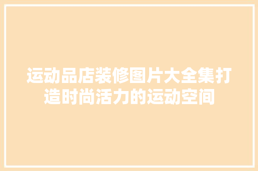 运动品店装修图片大全集打造时尚活力的运动空间