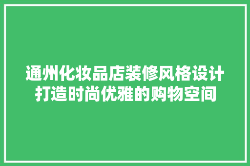 通州化妆品店装修风格设计打造时尚优雅的购物空间