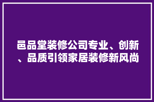 邑品堂装修公司专业、创新、品质引领家居装修新风尚