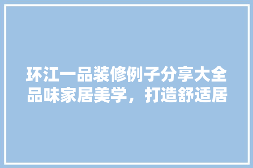 环江一品装修例子分享大全品味家居美学，打造舒适居住空间