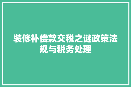 装修补偿款交税之谜政策法规与税务处理
