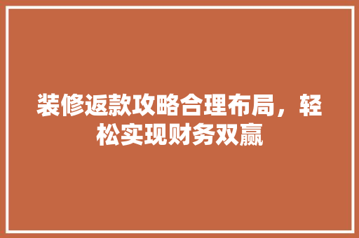 装修返款攻略合理布局，轻松实现财务双赢