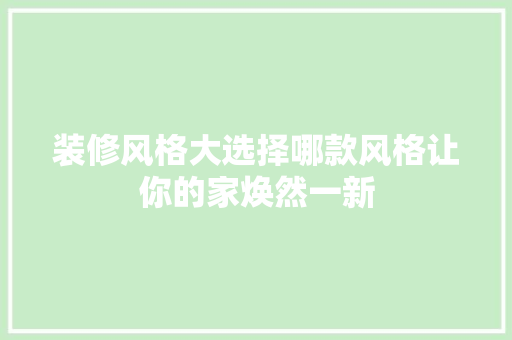 装修风格大选择哪款风格让你的家焕然一新
