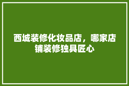 西城装修化妆品店，哪家店铺装修独具匠心