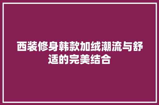西装修身韩款加绒潮流与舒适的完美结合