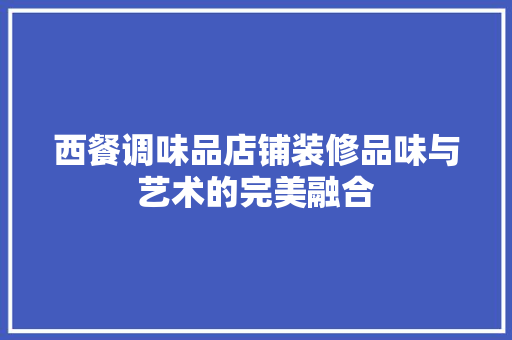 西餐调味品店铺装修品味与艺术的完美融合