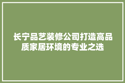 长宁品艺装修公司打造高品质家居环境的专业之选