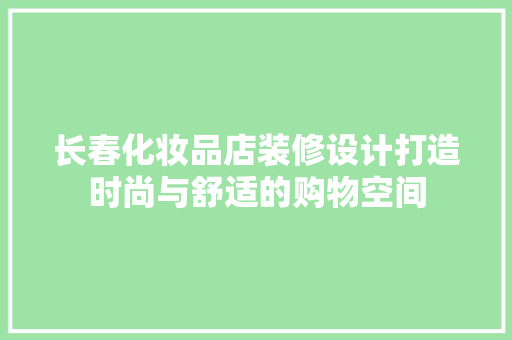 长春化妆品店装修设计打造时尚与舒适的购物空间