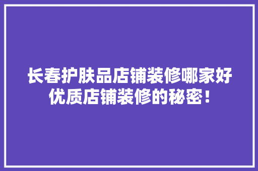 长春护肤品店铺装修哪家好优质店铺装修的秘密！
