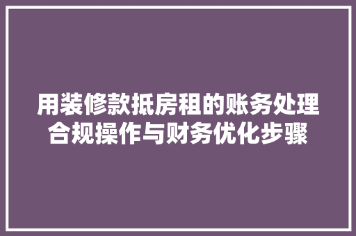 用装修款抵房租的账务处理合规操作与财务优化步骤