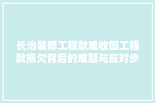 长治装修工程款难收回工程款拖欠背后的难题与应对步骤