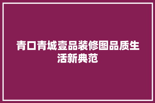 青口青城壹品装修图品质生活新典范