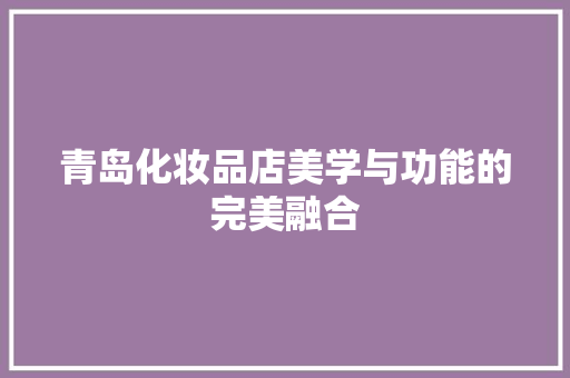 青岛化妆品店美学与功能的完美融合