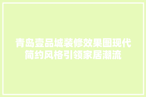 青岛壹品城装修效果图现代简约风格引领家居潮流