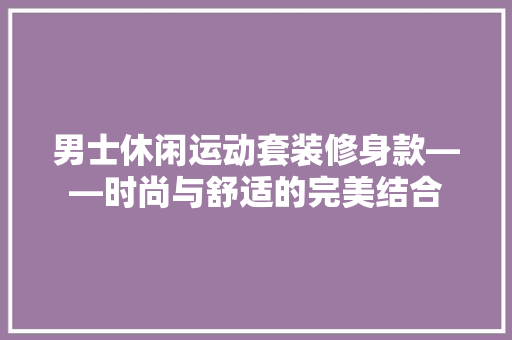 男士休闲运动套装修身款——时尚与舒适的完美结合