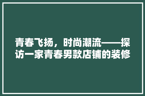 青春飞扬，时尚潮流——探访一家青春男款店铺的装修风格