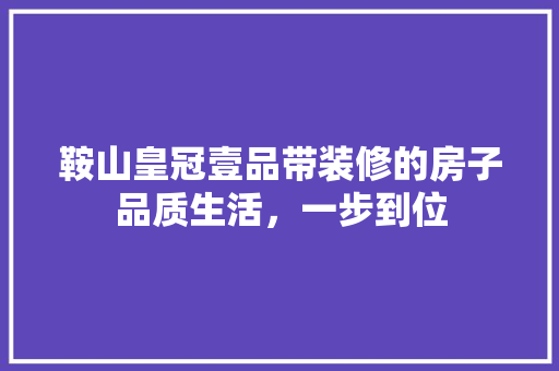 鞍山皇冠壹品带装修的房子品质生活，一步到位