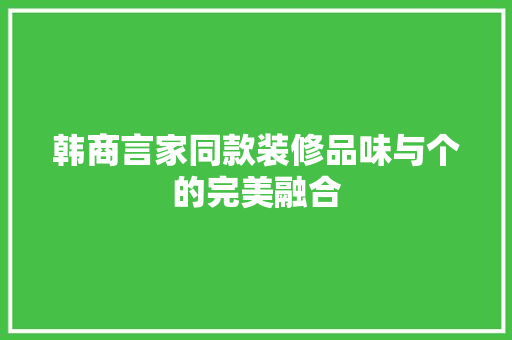 韩商言家同款装修品味与个的完美融合