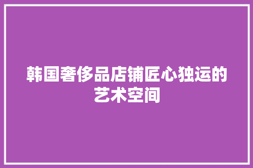 韩国奢侈品店铺匠心独运的艺术空间