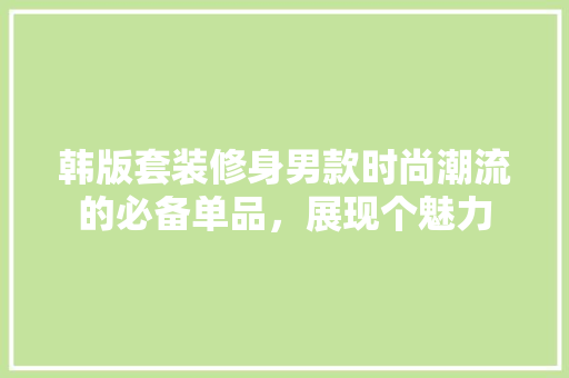韩版套装修身男款时尚潮流的必备单品，展现个魅力