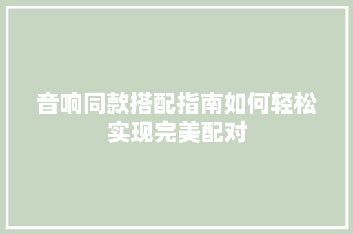 音响同款搭配指南如何轻松实现完美配对
