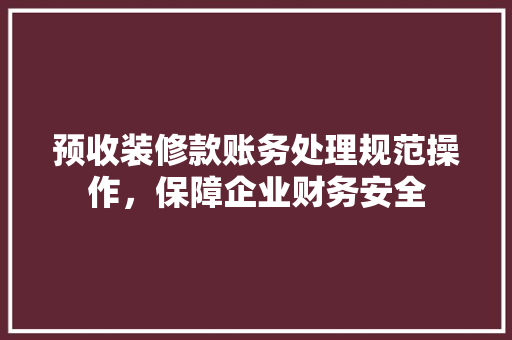预收装修款账务处理规范操作，保障企业财务安全
