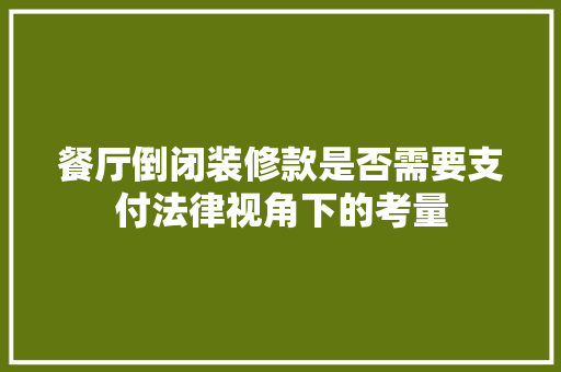 餐厅倒闭装修款是否需要支付法律视角下的考量