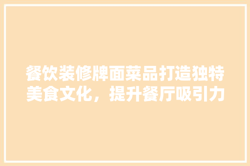 餐饮装修牌面菜品打造独特美食文化，提升餐厅吸引力