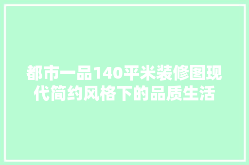 都市一品140平米装修图现代简约风格下的品质生活