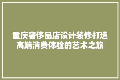 重庆奢侈品店设计装修打造高端消费体验的艺术之旅