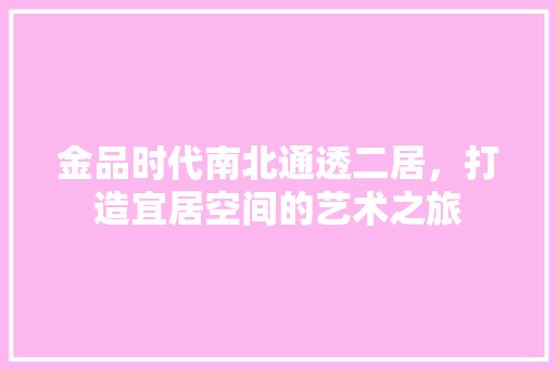 金品时代南北通透二居，打造宜居空间的艺术之旅